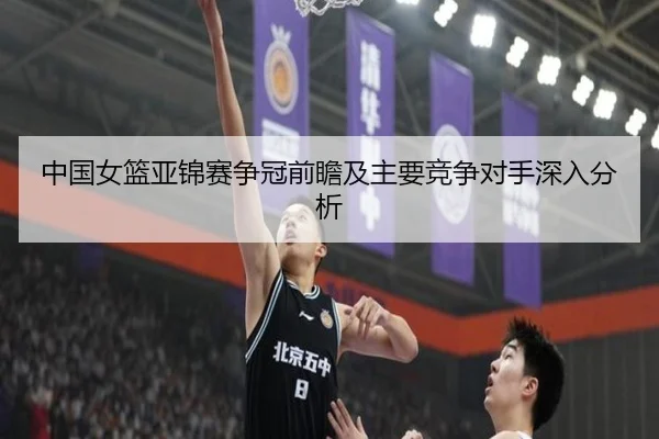 中国女篮亚锦赛争冠前瞻及主要竞争对手深入分析